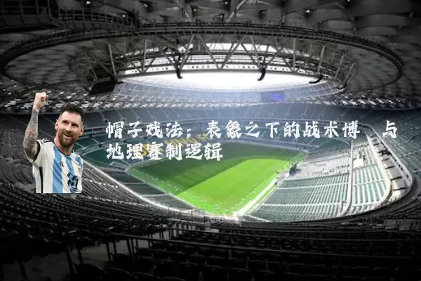 帽子戏法:表象之下的战术博弈与地理赛制逻辑