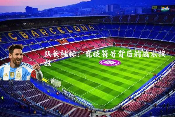 队长袖标：竞技符号背后的战术权杖
