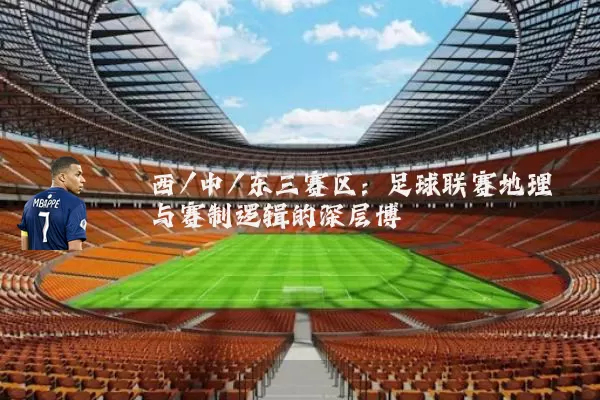 西/中/东三赛区：足球联赛地理与赛制逻辑的深层博弈