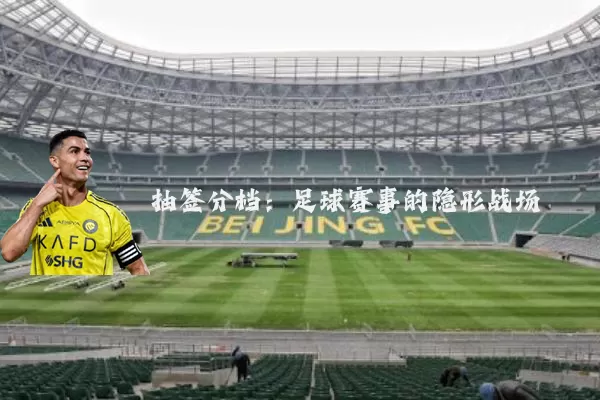 抽签分档:足球赛事的隐形战场