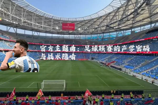 官方主题曲：足球联赛的声学密码与战术隐喻