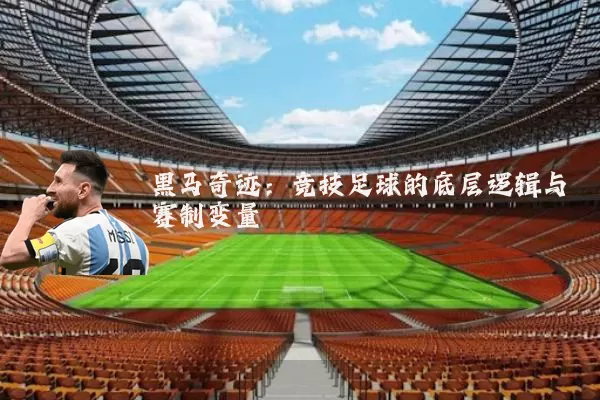 黑马奇迹：竞技足球的底层逻辑与赛制变量