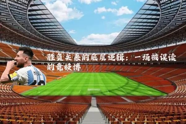 胜负关系的底层逻辑:一场被误读的竞技博弈