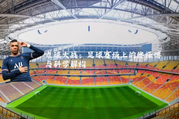 点球大战：足球赛场上的终极博弈与科学解构