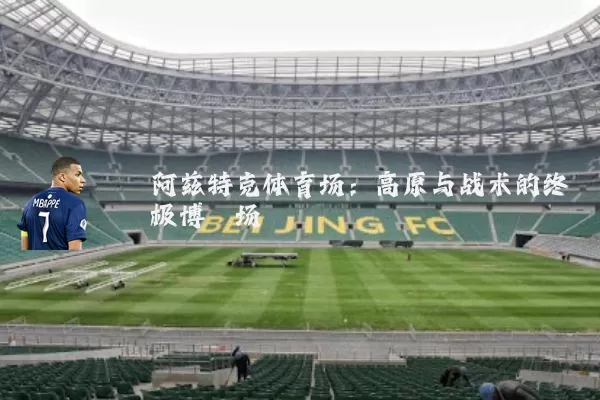 阿兹特克体育场：高原与战术的终极博弈场