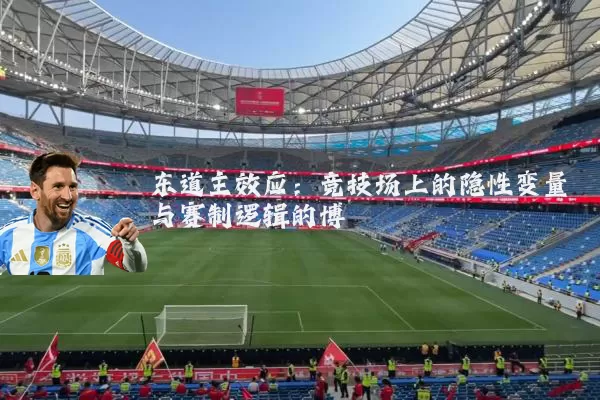 东道主效应：竞技场上的隐性变量与赛制逻辑的博弈