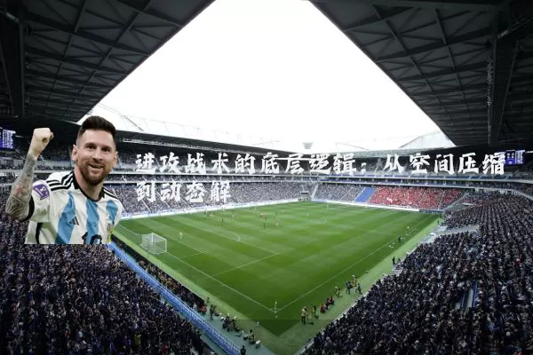 进攻战术的底层逻辑：从空间压缩到动态解耦