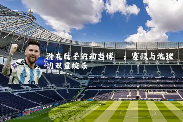 潜在对手的动态博弈：赛程与地理的双重绞杀